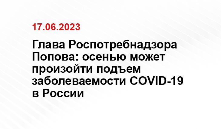 Глава Роспотребнадзора Попова: осенью может произойти подъем заболеваемости COVID-19 в России